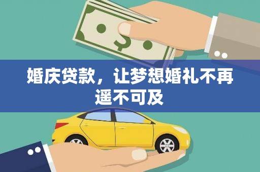 阜平婚庆贷款，让梦想婚礼不再遥不可及