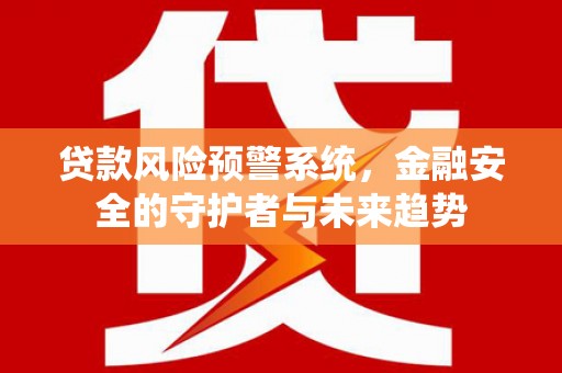 凉城贷款风险预警系统，金融安全的守护者与未来趋势
