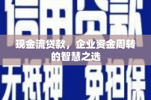 乌兰察布现金流贷款，企业资金周转的智慧之选