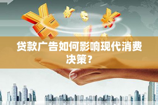 三芝贷款广告如何影响现代消费决策？