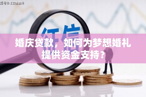 牙克石婚庆贷款，如何为梦想婚礼提供资金支持？