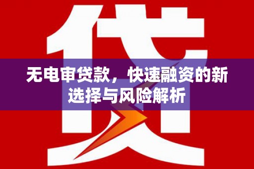 企石无电审贷款，快速融资的新选择与风险解析