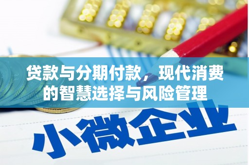 东阿贷款与分期付款，现代消费的智慧选择与风险管理