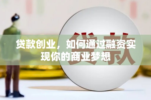 邵东贷款创业，如何通过融资实现你的商业梦想