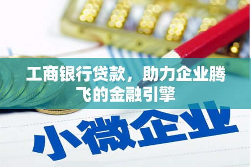 玛曲工商银行贷款，助力企业腾飞的金融引擎