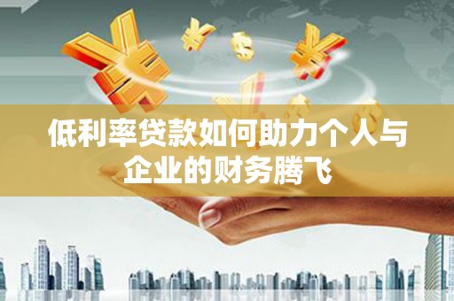 合山低利率贷款如何助力个人与企业的财务腾飞