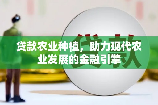 唐山贷款农业种植，助力现代农业发展的金融引擎