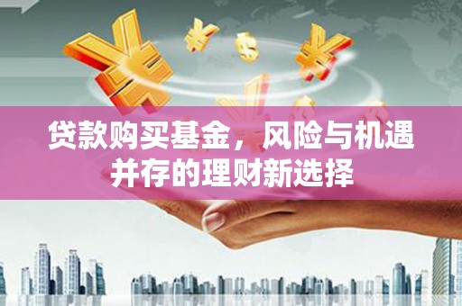 猇亭贷款购买基金，风险与机遇并存的理财新选择