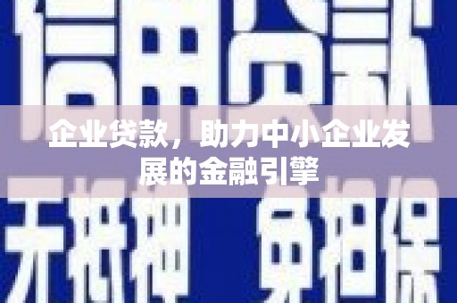 米易企业贷款，助力中小企业发展的金融引擎
