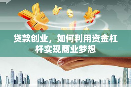 裕安贷款创业，如何利用资金杠杆实现商业梦想