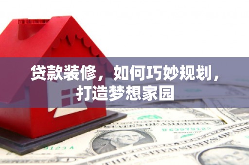 台东贷款装修，如何巧妙规划，打造梦想家园