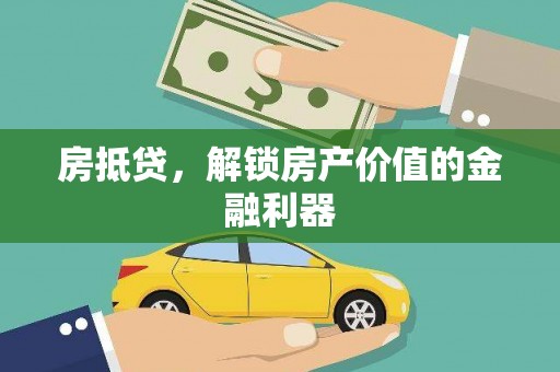威县房抵贷，解锁房产价值的金融利器