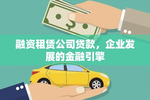 梁山融资租赁公司贷款，企业发展的金融引擎