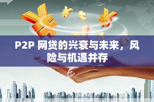 铜梁P2P 网贷的兴衰与未来，风险与机遇并存