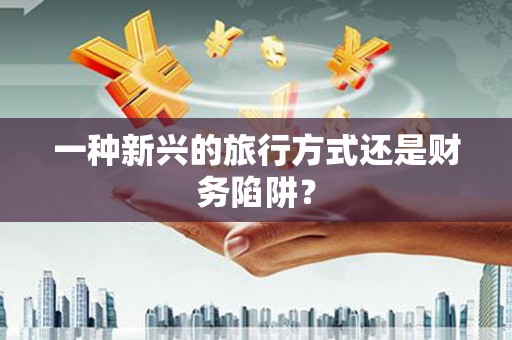 修武一种新兴的旅行方式还是财务陷阱？