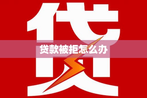 丘北贷款被拒怎么办