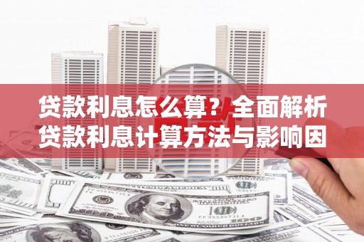 盖州贷款利息怎么算？全面解析贷款利息计算方法与影响因素