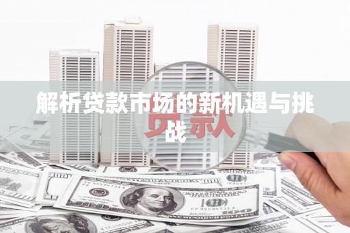 临沧解析贷款市场的新机遇与挑战