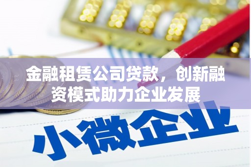 武侯金融租赁公司贷款，创新融资模式助力企业发展